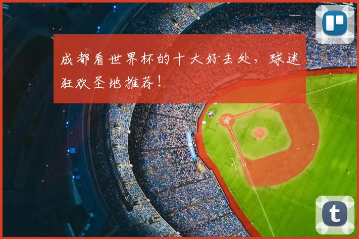 成都看世界杯的十大好去处，球迷狂欢圣地推荐！