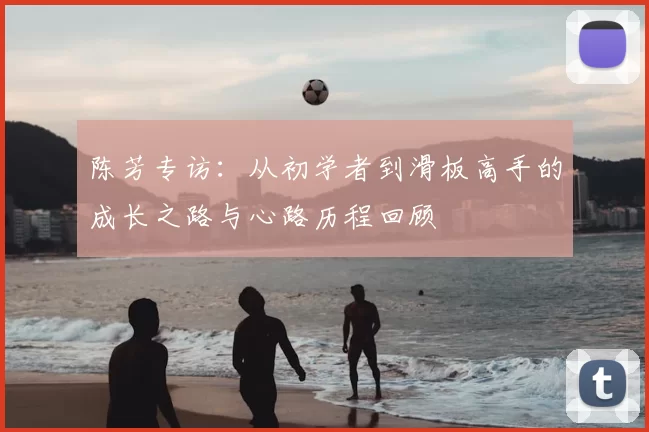 陈芳专访：从初学者到滑板高手的成长之路与心路历程回顾