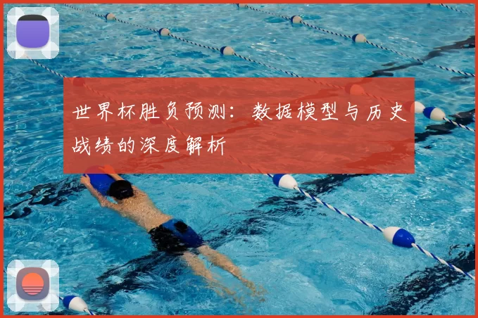 世界杯胜负预测：数据模型与历史战绩的深度解析