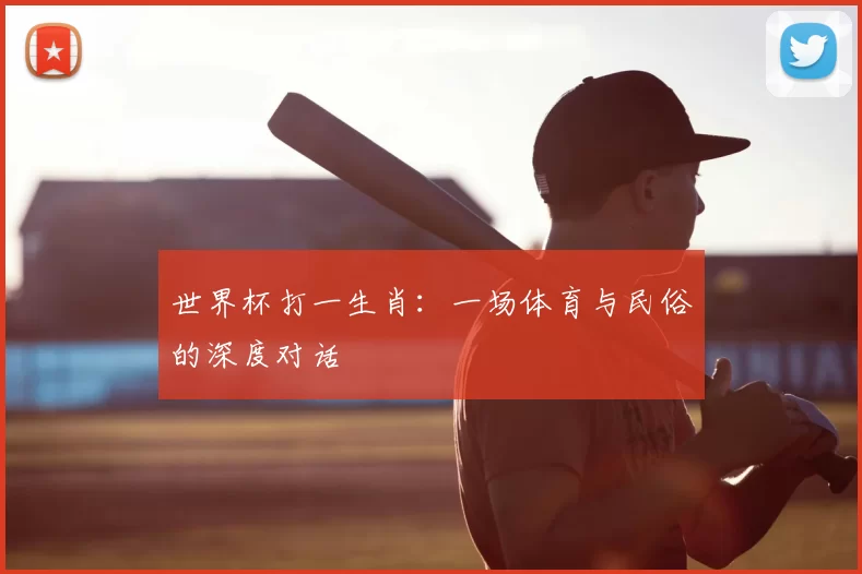 世界杯打一生肖:一场体育与民俗的深度对话