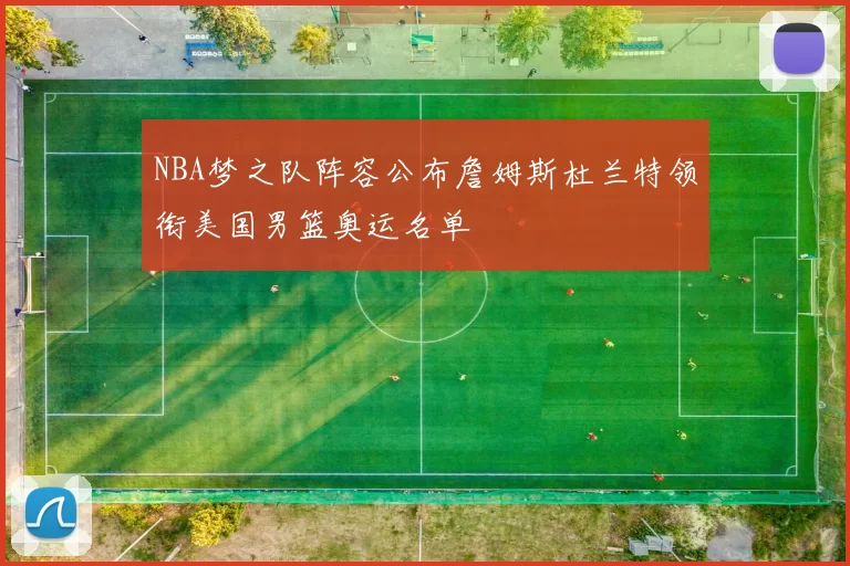 NBA梦之队阵容公布詹姆斯杜兰特领衔美国男篮奥运名单