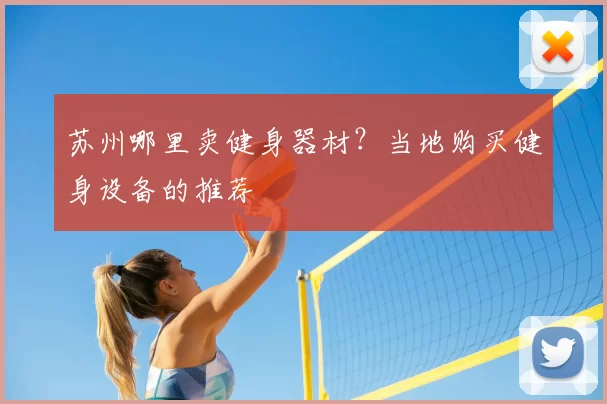 苏州哪里卖健身器材？当地购买健身设备的推荐