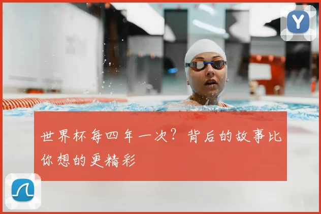世界杯每四年一次？背后的故事比你想的更精彩