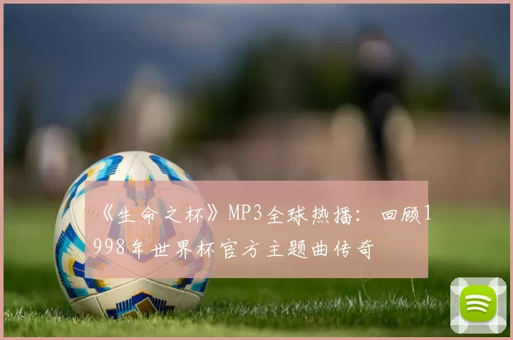 《生命之杯》MP3全球热播：回顾1998年世界杯官方主题曲传奇