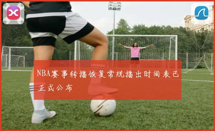 NBA赛事转播恢复常规播出时间表已正式公布
