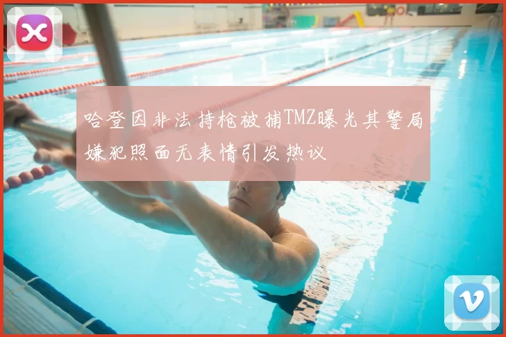 哈登因非法持枪被捕TMZ曝光其警局嫌犯照面无表情引发热议