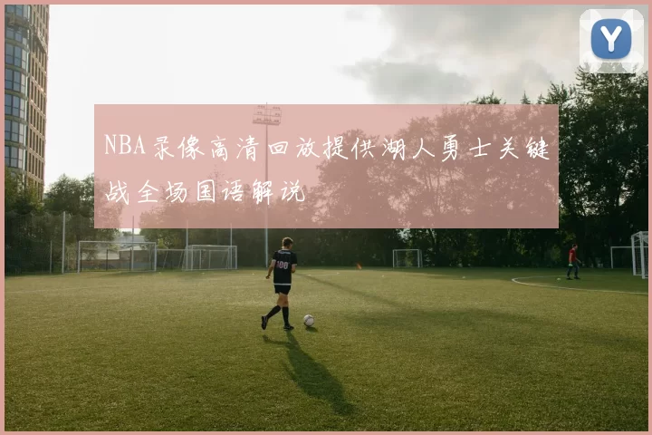 NBA录像高清回放提供湖人勇士关键战全场国语解说