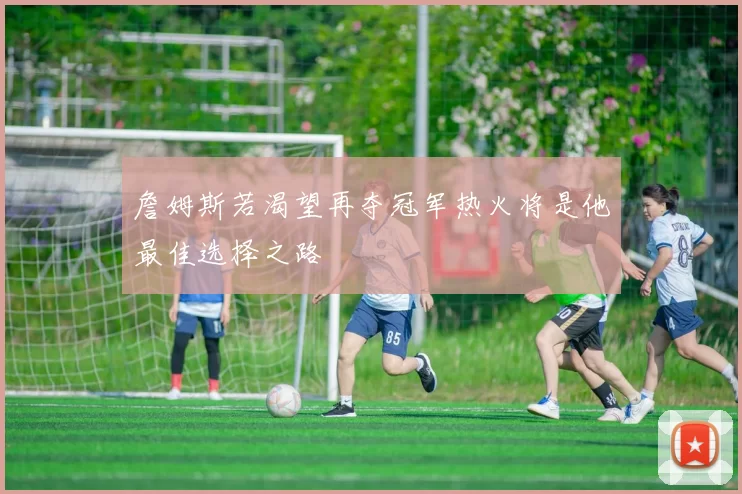 詹姆斯若渴望再夺冠军热火将是他最佳选择之路