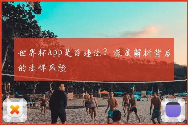 世界杯App是否违法?深度解析背后的法律风险