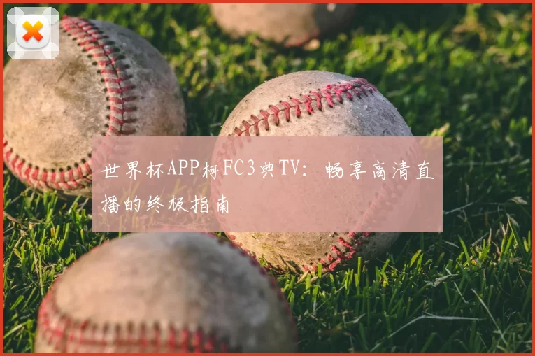世界杯APP柯FC3典TV：畅享高清直播的终极指南