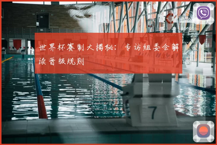 世界杯赛制大揭秘：专访组委会解读晋级规则