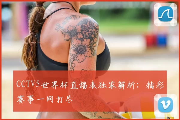 CCTV5世界杯直播表独家解析:精彩赛事一网打尽
