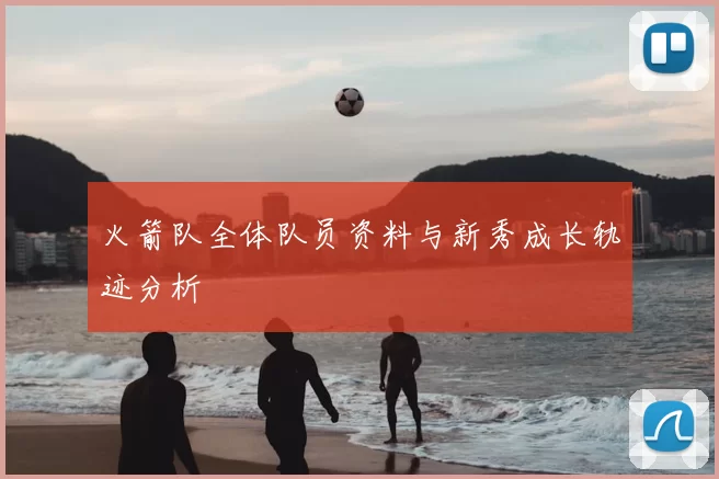 火箭队全体队员资料与新秀成长轨迹分析