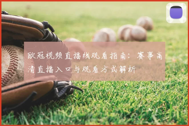欧冠视频直播线观看指南:赛事高清直播入口与观看方式解析