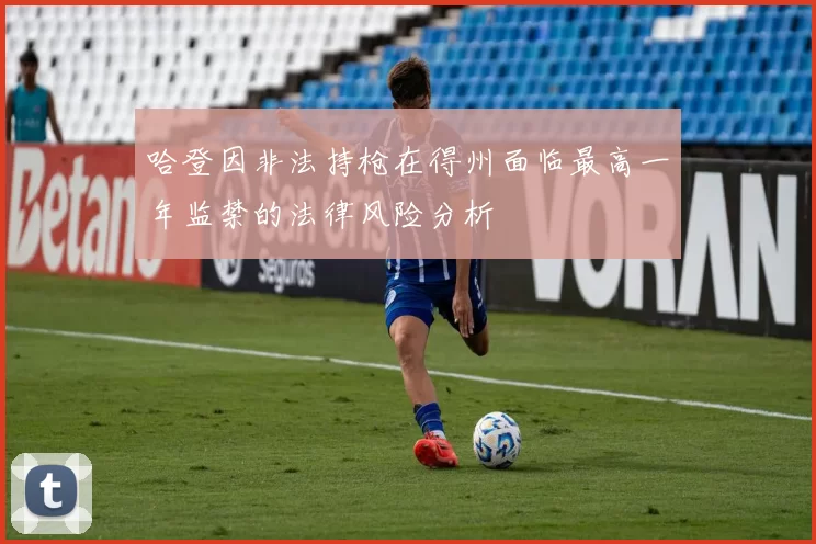 哈登因非法持枪在得州面临最高一年监禁的法律风险分析