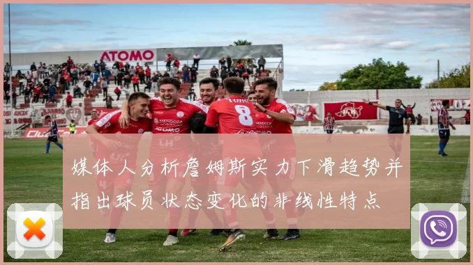 媒体人分析詹姆斯实力下滑趋势并指出球员状态变化的非线性特点